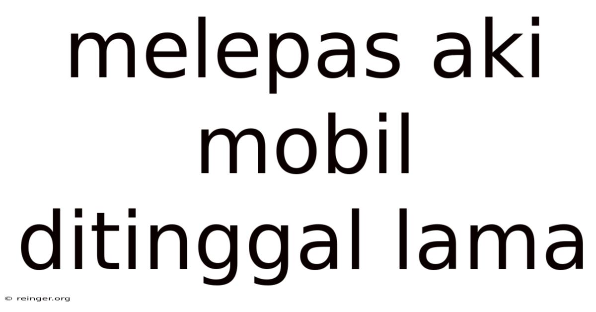 Melepas Aki Mobil Ditinggal Lama